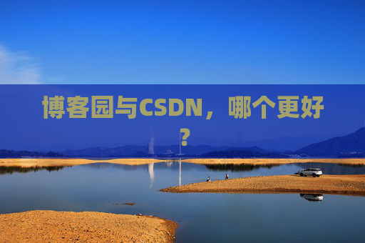 博客园与CSDN，哪个更好？