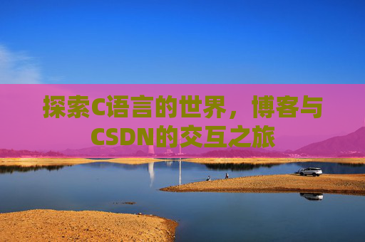 探索C语言的世界,博客与CSDN的交互之旅